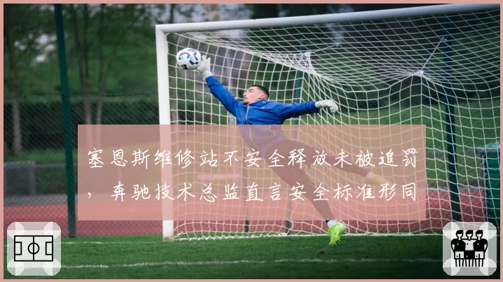 塞恩斯维修站不安全释放未被追罚，奔驰技术总监直言安全标准形同虚设