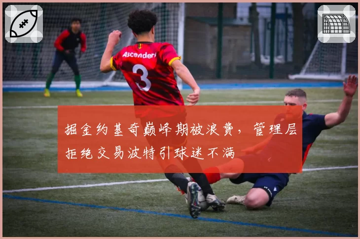 掘金约基奇巅峰期被浪费,管理层拒绝交易波特引球迷不满