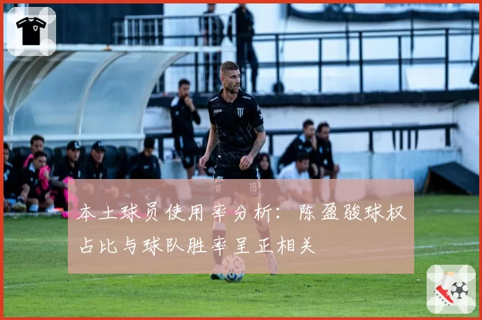 本土球员使用率分析：陈盈骏球权占比与球队胜率呈正相关