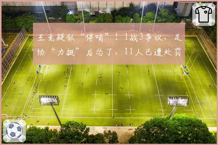 王竞疑似“停哨”！1战3争议，足协“力挺”后怂了，11人已遭处罚