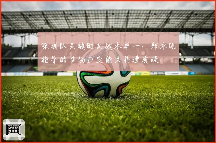 深圳队关键时刻战术单一，郑永刚指导的临场应变能力再遭质疑。