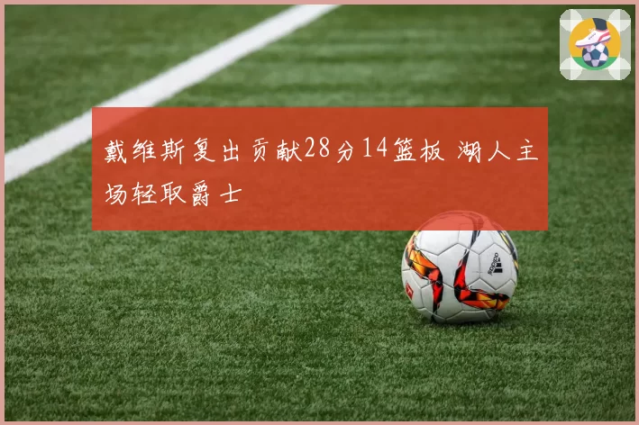 戴维斯复出贡献28分14篮板 湖人主场轻取爵士
