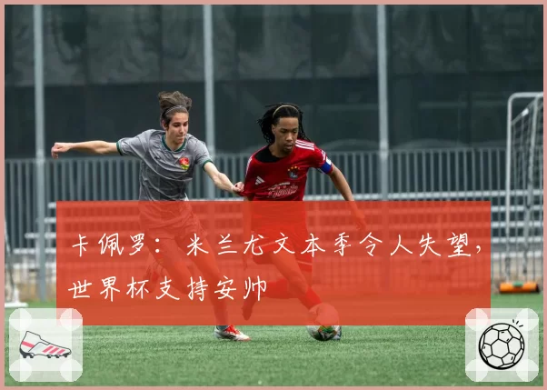 卡佩罗:米兰尤文本季令人失望,世界杯支持安帅