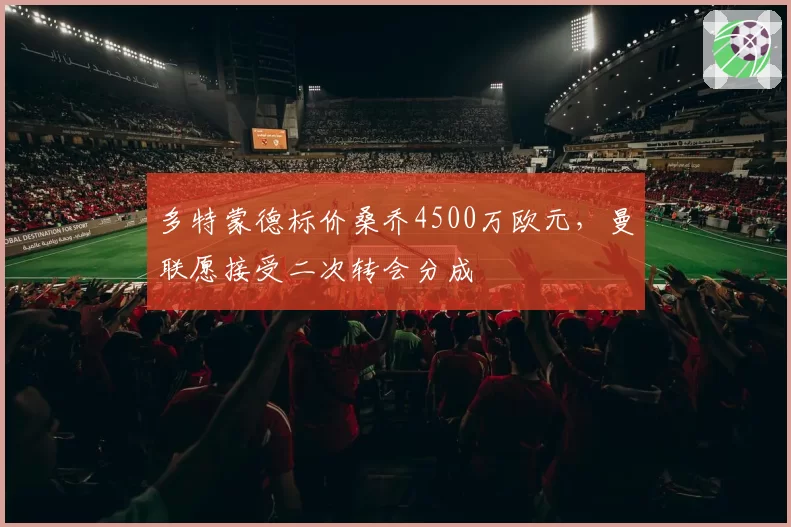 多特蒙德标价桑乔4500万欧元，曼联愿接受二次转会分成
