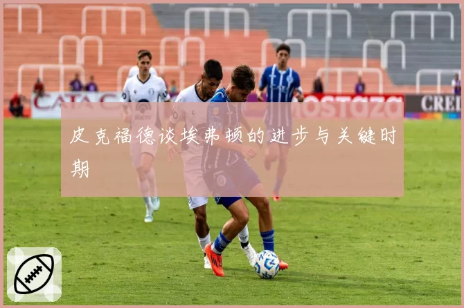 皮克福德谈埃弗顿的进步与关键时期