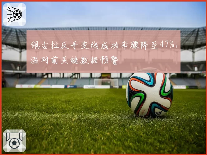 佩古拉反手变线成功率骤降至47%,温网前关键数据预警