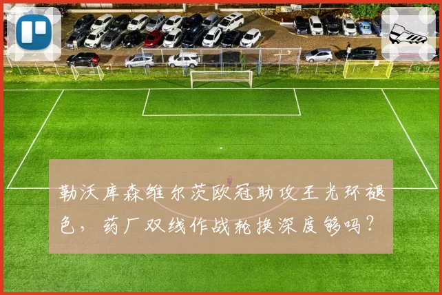 勒沃库森维尔茨欧冠助攻王光环褪色,药厂双线作战轮换深度够吗?