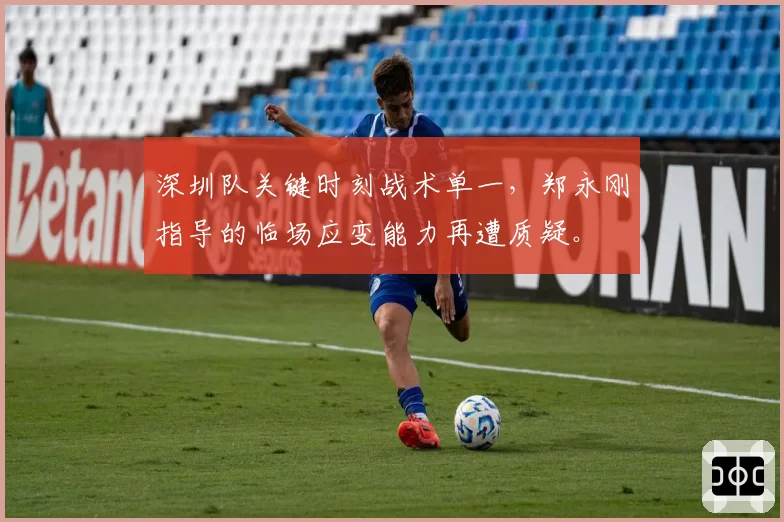 深圳队关键时刻战术单一，郑永刚指导的临场应变能力再遭质疑。