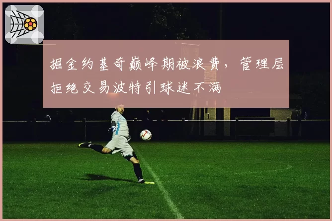 掘金约基奇巅峰期被浪费，管理层拒绝交易波特引球迷不满