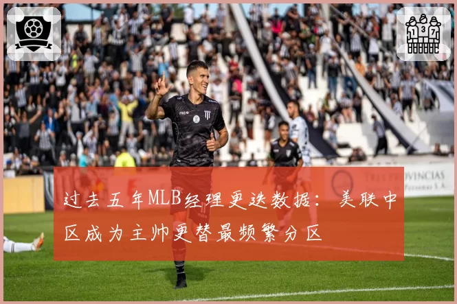 过去五年MLB经理更迭数据：美联中区成为主帅更替最频繁分区