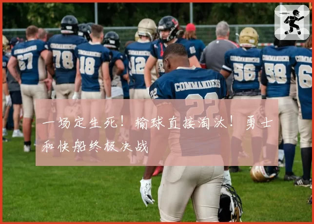 一场定生死!输球直接淘汰!勇士和快船终极决战