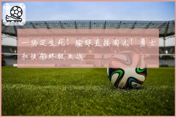 一场定生死!输球直接淘汰!勇士和快船终极决战