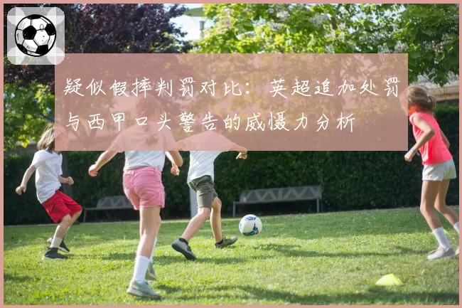 疑似假摔判罚对比:英超追加处罚与西甲口头警告的威慑力分析