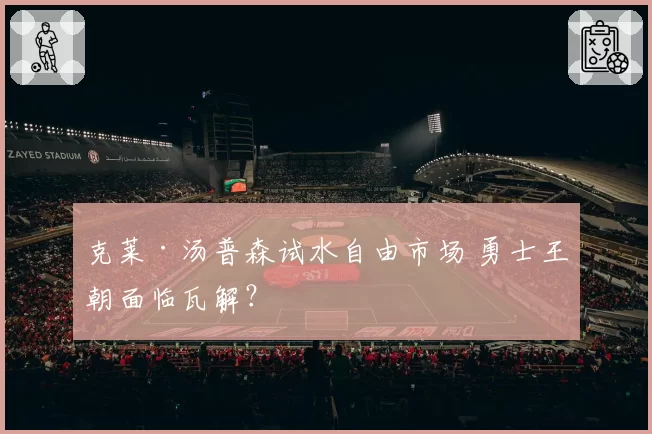 克莱·汤普森试水自由市场 勇士王朝面临瓦解?