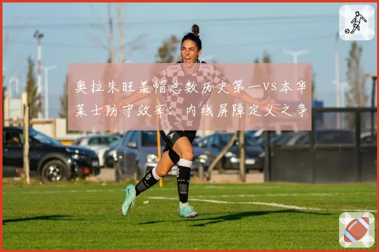 奥拉朱旺盖帽总数历史第一vs本华莱士防守效率：内线屏障定义之争