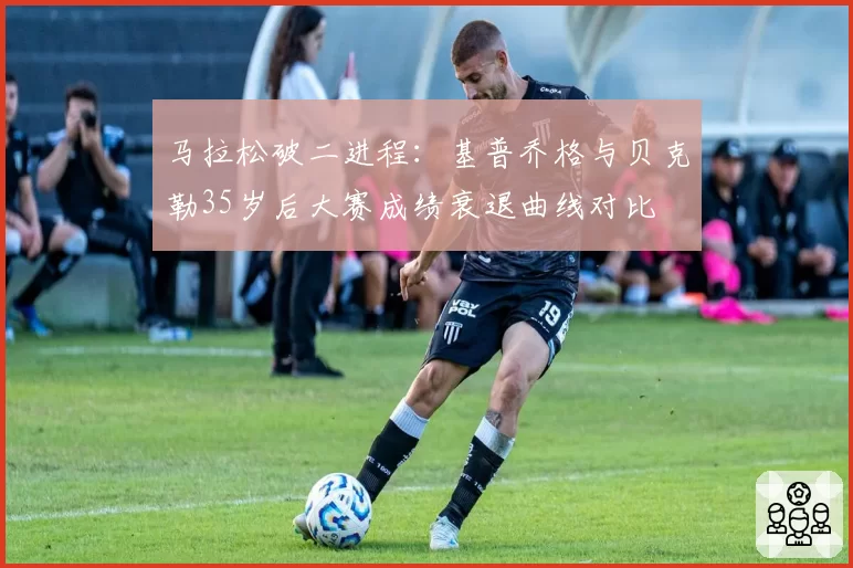 马拉松破二进程：基普乔格与贝克勒35岁后大赛成绩衰退曲线对比