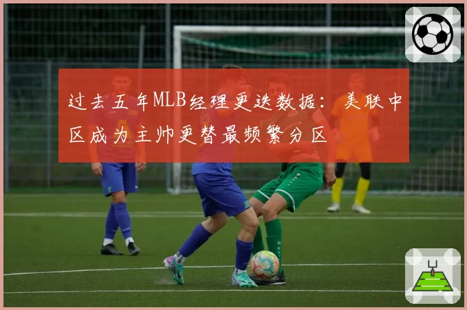 过去五年MLB经理更迭数据：美联中区成为主帅更替最频繁分区