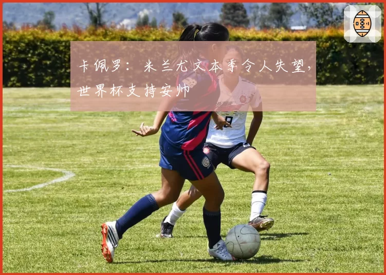 卡佩罗:米兰尤文本季令人失望,世界杯支持安帅